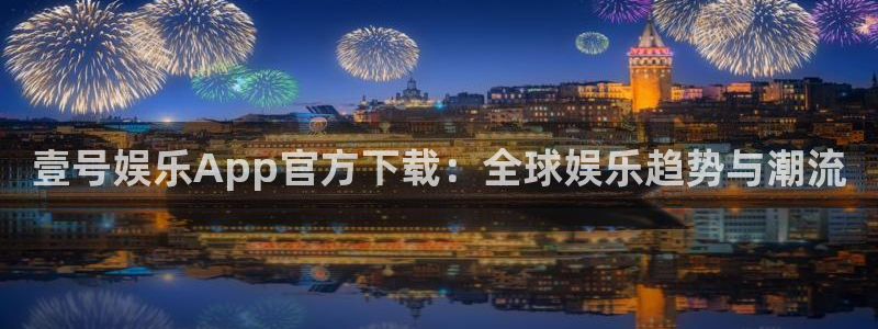 壹号娱乐App官方下载：全球娱乐趋势与潮流