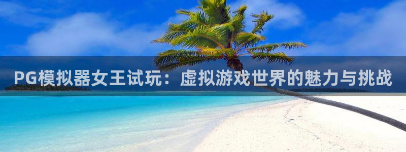fun88环球预测：PG模拟器女王试玩：虚拟游戏世界的魅力与挑战
