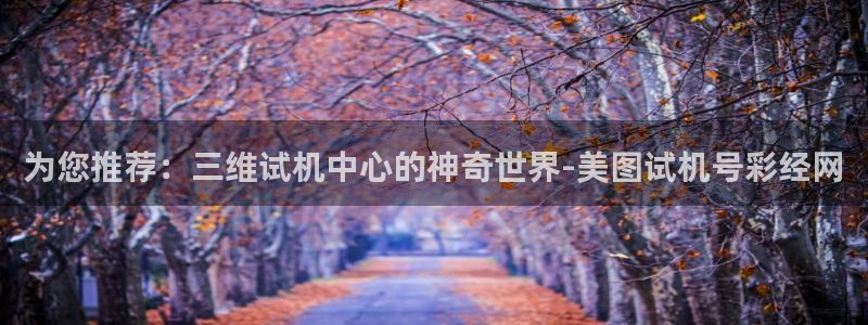 fun88·天堂乐：为您推荐：三维试机中心的神奇世界-美图试机号彩经网
