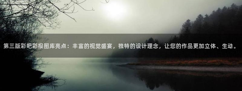 乐天堂fun88：第三版彩吧彩报图库亮点：丰富的视觉盛宴，独特的设计理念，让您的作品更加立体、生动。