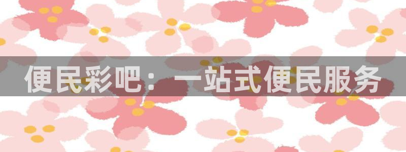 fun88环球预测：便民彩吧：一站式便民服务